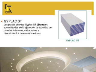  GYPLAC ST
Las placas de yeso Gyplac ST (Standar),
son utilizadas en la ejecución de todo tipo de
paredes interiores, cielos rasos y
revestimientos de muros interiores
 