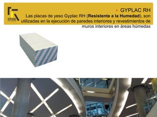  GYPLAC RH
Las placas de yeso Gyplac RH (Resistente a la Humedad), son
utilizadas en la ejecución de paredes interiores y revestimientos de
muros interiores en áreas húmedas
 