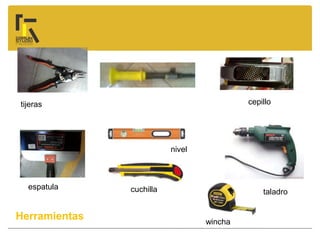 Herramientas
tijeras cepillo
taladro
wincha
cuchilla
nivel
espatula
 
