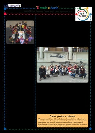 “Il mondo a Scuola”
a cura dell’Istituto Comprensivo “Daniele Manin” - www. danielemanin.gov.it
14
Graffiamo i graffiti
Chiamiamo la “polizia” o la “pulizia”?
Secondo voi quali saranno le emozioni del-
la scuola?
PAURA – Aiuto! Secondo me questa è una mi-
naccia. I disegni si potrebbero trasformare
in realtàààààà! Potrebbero anche pensare che
noi siamo a favore della guerra!
TRISTEZZA – La nostra bella parete! Per-
ché proprio in questa scuola! Ai ragazzi che lo
hanno fatto non piace questo istituto.
DISGUSTO – Mmmmm…, oggi si sentono tutti
strani, invece io mi sento come sempre, cioè
DISGUSTATA. Almeno potevano incaricare
un “tatuatore” migliore.
RABBIA – Adesso basta, oggi non conterò
fino a 3, il mio 0 dice tutto. Gli estintori non
costano mica poco, perciò chiamate tristezza
che mi spegnerà. Vediamo ora che cosa si in-
venterà GIOIA.
GIOIA – Evviva! Abbiamo una dimostrazione
di “intelligenza” degli umani (è ironico). Guar-
diamo il lato positivo: almeno la vernice può
vedere l’Esquilino e non più il suo negozio e
poi…grazie a questi graffiti la V-D ha realiz-
zato questo articolo.
Classe V-D
Il gioco delle api
Avete mai giocato al gioco delle api? E’ semplice:
si tira il dado e con il proprio segnaposto, si
contano le caselle ripercorrendo la vita delle api
fino al momento dell’assaggio del miele. A questo
punto avete vinto!!!
La prima casella è l’ape regina, è grazie a lei che
può formarsi un alveare. Ma, se tirate ancora, fate
il volo nuziale con il fuco, vedrete l’ape regina de-
porre le uova dentro le celle che le api operaie,
chiamate muratrici, costruiscono con la cera e che
le api spazzine puliscono con cura. Quando le uova
si schiuderanno, troverete le api nutrici accudire
le larve, le api guardiane proteggere dagli intrusi
l’alveare e le bottinatrici tornare con il polline.
Ogni operaia ha il suo compito, non ce n’è uno più
importante degli altri, perché tutte sono ugual-
mente indispensabili per il buon funzionamento
dell’alveare, solo la collaborazione e il reciproco
rispetto può far sopravvivere questa casa così af-
fascinante.
E’ venuto a scuola un apicoltore con la tuta gialla
e dei favi con il miele. Ci ha fatto vedere come si
fa a raccoglierlo togliendo l’opercolo fatto di cera.
Abbiamo assaggiato il miele: era buonissimo!
Abbiamo messo il miele dentro lo smielatore e vi-
sto il saturatore dove il miele deve riposare, solo
dopo si possono riempire i vasi. Il miele ha sapori
diversi come diversi sono i fiori da cui le api raccol-
gono con la loro lingua il polline.
Purtroppo il pericolo è in agguato: i pesticidi usati
in agricoltura, inquinando i fiori, fanno ammalare le
api, mentre le onde elettromagnetiche fanno loro
perdere l’orientamento, così a volte non riescono a
tornare nel loro alveare. Dobbiamo fare qualcosa
per proteggerle e non farle morire!
Su questo abbiamo lavorato nei primi mesi di scuola,
ovviamente a modo nostro: disegnando, raccontan-
do, pitturando, costruendo, mangiando, giocando,
drammatizzando, cantando, inventando, scrivendo,
cantando, recitando e…divertendoci tantissimo
come al solito. Per Natale abbiamo preparato una
recita. Eravamo emozionati quando eravamo sul
palco con le tende ancora chiuse e le luci spente in
sala…ma ce l’abbiamo fatta!
La sezione F
della scuola dell’infanzia Di Donato
Bambini in azione
Il 19 gennaio c’è stata “un’invasione” di ge-
nitori alla ricerca di una scuola per i propri
figli.
Le presentazioni della Di Donato sono state
uniche grazie ai ragazzi, che l’hanno dipinta
e, con tutto il loro impegno e il loro legame,
hanno dimostrato che con il cervello si può
riuscire a far risplendere la propria scuola,
mettendo in buona luce tutte le classi e il
plesso scolastico.
Hanno mostrato quanti splendidi lavori, pro-
getti e articoli (come questo) si elaborano e si
realizzano: hanno fatto vedere come si lavora
in classe.
Un gruppo, poi, è salito in biblioteca per far
visitare la struttura ed evidenziare il nostro
amore per il Libro e per la lettura, ma non è
stata una semplice spiegazione: è stata una
rappresentazione nella sua particolarità.
Negli occhi dei genitori si leggevano interes-
se e partecipazione, si capiva anche dalle do-
mande che ponevano.
Secondo voi, avranno “rimembrato” la loro
scuola?
Ma non tutti hanno regalato soddisfazione,
c’è stato qualcuno un po’ pignolo.
Classe V-D
Premio pennino e calamaio
In occasione dei 90 anni della sua fondazione, la scuola Federico Di Donato ha lan-
ciato il concorso "Premio pennino e calamaio". I ragazzi delle diverse classi possono
partecipare in vario modo, con elaborati sul tema della scuola e della sua nascita.
La premiazione è prevista per la seconda metà di maggio. Nello stesso periodo sarà
allestita anche una mostra dedicata ai 90 anni della scuola.
 