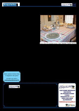 15EsquisitoEsquisito
Numero 12 anno III - Marzo/Aprile 2017
Bimestrale gratuito a cura dell’associazione
“Il Cielo sopra Esquilino”
La redazione e la distribuzione del giornale
sono curate da volontari. La stampa è finanziata
esclusivamente grazie al contributo di alcuni
commercianti di zona.
Registrato presso il Tribunale di Roma
N° 62/2015 28-04-2015
Da Associazione “Il Cielo sopra Esquilino”
Codice fiscale 97141220588
Direttrice Responsabile
Maria Elisabetta Gramolini
Redazione
Carlo Di Carlo, Andrea Fassi, Riccardo Iacobucci,
Salvatore Mortelliti, Antonia Niro, Paola Romagna,
Maria Grazia Sentinelli, Carmelo G. Severino
Hanno inoltre collaborato a questo numero
Francesco Iovine, Paola Lupi, Paola Mauti, Paolo Venezia M.
Stampato presso
Tipografia Rocografica s.r.l.
Piazza Dante 6, 00185 Roma
Per informazioni, lettere, proposte e collaborazioni
redazione@cielosopraesquilino.it
Per contribuire e sostenere il giornale
sostenitori@cielosopraesquilino.it
Potete trovare Il cielo sopra Esquilino anche online:
www.cielosopraesquilino.it
www.facebook.com/IlcielosopraEsquilino.
Volete ospitare Andrea Fassi,
il viaggiatore del gusto?
scrivete una mail a:
andreafassi@hotmail.it
Cuore di mamma e segreti: la cucina romana di Rosa e Italo
Lei di Trastevere, lui di Esquilino. Mi accolgono come un membro della famiglia
«Mia figlia si è trasferita a Milano
otto anni fa. Quando la vado a tro-
vare ci porta con il marito e i suo-
ceri a cena fuori, manca il calore
dei pranzi fatti a casa». Rosa, la
mia nuova ospite, scuote la testa.
E’ inconcepibile per lei l’assenza di
convivialità casalinga.
«Quando scendono a Roma io cu-
cino tutta la domenica mattina.
Mangiare in famiglia vuol dire sta-
re in famiglia. A casa». Lei e suo
marito Italo hanno quattro figli,
tutti in giro per l’Italia. E la casa
svuotata dalle loro partenze è pie-
na di foto.
Consigli culinari e ricordi. «Che
bello che sei venuto da noi», sor-
ride Italo. Mentre Rosa si affanna
come se fosse domenica e avesse
a cena tutta la famiglia.
Gnocchi fatti in casa e ragù di cin-
ghiale. Da bere vino bianco. Rosa
ha lavorato gli gnocchi poche ore
prima. Al sale, che va aggiunto
dopo aver cotto le patate per una
mezz’oretta, ha aggiunto un paio
di segreti. Non le chiedo di sve-
larmeli. Rosa preferisce parlare di
quando, prima con la mamma poi
da sola, scendeva a far la spesa al
mercato di piazza Vittorio.
«La cucina romana - dice - va ol-
tre lo sfornellare con sapienza. E’
accoglienza, sapore, sudore e ri-
cerca». Impiatta gli gnocchi men-
tre la stanza si riempie del loro
profumo. «Mi sono sposata gio-
vane. La mattina presto scendevo
al mercato e cercavo le primizie.
La frutta e le verdure migliori»
Sorride fiera. «Sai cosa significa
sfamare quattro figli e un marito?
Tempo e amore». Versa un cuc-
chiaio di sugo con attenzione sul
mio piatto. «La tavola e il man-
giare quando ero giovane aveva-
no tempi e valori diversi rispetto a
oggi», aggiunge.
E se i tempi del cibo oggi sono ve-
loci più del dovuto, Rosa mi con-
fessa di non essersi arresa.
Il ragù di cinghiale è cotto a fuo-
co lento per tre ore. Un soffritto
di aglio intero con trito di sedano,
cipolla e carota deve scoppietta-
re sulla grande padella. «Inoltre
- dice Rosa guardandomi come se
fossi un suo figlio - il macinato di
cinghiale deve riposare il pomerig-
gio tra rosmarino e alloro in una
pentola lustrata di olio. Come dico
sempre io, deve riposare “All’om-
bra”», continua mentre prendo
appunti.
Da Trastevere con… costolette
di abbacchio. Due piatti possono
bastare. Dopo il bis, Italo mi rac-
conta di una vecchia pelletteria di
via Conte Verde. Era una piccola
bottega dove ha imparato a crea-
re borse artigianali prima di incon-
trare Rosa.
«Oggi c’è un centro massaggi ci-
nese», dice. «Ci facevo le borse io
lì quando ero un ragazzino. Poi me
ne sono andato a lavorare in un
bar a Trastevere e ho incontrato
questo fiore». Guarda Rosa. «Io
sono di qui, dell’ Esquilino. Lei no,
è trasteverina!». Sono ancora in-
namorati. Eppure il grande tavolo
fa apparire la coppia più sola di
quanto non lo sia. Le sedie vuote
ne sono testimoni.
Rosa porta il secondo. Costolette
di abbacchio in quantità industria-
le. «Si scioglie in bocca, ve’?».
Il tono materno con cui mi parla
Rosa mi fa sentire a casa.
La carne è stupenda. Morbida e
saporita. «Sì!», rispondo con la
bocca unta e la costoletta ancora
in mano. Spiega Rosa: «Il segreto
è nella panatura. Deve essere sa-
porita. E la carne deve essere di
qualità, soda».
Io continuo a prendere appunti.
Lei detta felice: «Dopo aver sbat-
tuto l’uovo immergici un po’ di ro-
smarino, pochissimo sale e pepe.
In un’altra ciotola rovescia del
pan grattato e aggiungi cristalli
di sale grosso. Inzuppa le costo-
lette nell’uovo e massaggiale. Poi
passale nel pan grattato. Infine
in forno; ma passaci sopra un filo
abbondante di olio non filtrato».
I figli le mancano. Lo sento da
come mi parla. Le manca la sen-
sazione di pienezza che una fa-
miglia sotto lo stesso tetto offre.
Puntarelle e allegria. Accompa-
gna il secondo con delle puntarelle
e salsa di alici segreta. Sento una
punta di aceto e aglio, tanto aglio.
Io amo le puntarelle. Se ne accor-
ge: «Prendile tutte, sei giovane!
Italo meglio che sta leggero!». Ri-
diamo tutti e tre. «Ma lo vedi che
è bello mangiare insieme? Cene
fuori, ristoranti, “Justine”. Ma che
porcherie!»
«Justine?» Chiedo.
«Justin, sì. Just in. Just it, come si
chiama?!», mi dice. Rido con Ita-
lo. Intendeva Just eat, l’azienda
che consegna pasti a domicilio.
«Imparagonabile!», esclamo.
«Esatto. Neanche il nome mi ri-
mane in mente», dice Rosa scuo-
tendo la testa. «Mica per la qua-
lità! Però mancano l’amore con
cui una madre cucina e l’attesa
di ritrovare la famiglia attorno al
tavolo. Sono questi gli ingredien-
ti segreti!» Sorride ma un velo di
nostalgia le cala sul volto.
E’ il suo pallino. E mentre esco li
abbraccio. Prometto a entrambi
che tornerò un giorno per un’alle-
gra cena in famiglia.
Andrea Fassi
 