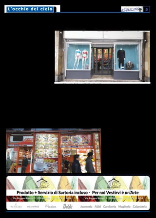 5L’occhio del cieloL’occhio del cielo
Gran Bazar EsquilinoUna delibera comunale del 2009 prevedeva l’apertura di botteghe artigiane ma è boom di mini market
< segue dalla prima pagina
Al loro posto, hanno aperto decine e decine
di negozi, tutti identici, che ripetono all’infini-
to la stessa formula, con standard qualitativi
bassissimi, e che hanno portato ad una vera
e propria desertificazione commerciale dell’E-
squilino.
Com’è possibile che, in pieno centro storico, in
un rione frequentato da turisti e densamente
abitato, non si riesca ad impedire che un nego-
zio di merce dozzinale e scadente prenda il po-
sto di una bottega storica di qualità che offriva
servizi e decoro al rione? Perché non si trova-
no strumenti legislativi adeguati ad arginare
quest’invasione e a realizzare una migliore e
capillare localizzazione delle attività commer-
ciali su un territorio, come quello dell’Esquili-
no, che dovrebbe essere salvaguardato?
I limiti della normativa vigente. L’ultima
delibera comunale che si occupa del problema
è la n.10 del 2009. Intitolata “Tutela e riquali-
ficazione del commercio all’Esquilino”, aveva lo
scopo di arginare la “prima invasione”, quella di
merci cinesi (borse, scarpe, abbigliamento, bi-
giotteria) inibendo l’apertura di nuove attività
relative a questi generi merceologici. Via libera
invece all’ apertura di una serie di altre attivi-
tà, tra cui “prodotti certificati made in Italy,
prodotti caseari, fiorai, prodotti gastronomici
tipici locali, panifici, falegnamerie, calzolerie,
tappezzerie” ma anche “profumerie, esercizi di
somministrazione di alimenti e bevande, ge-
neri alimentari, gallerie d’arte”. In pratica, la
delibera, che pure partiva da buone intenzioni,
ha sortito l’effetto di permettere una “secon-
da invasione” con l’apertura, indiscriminata ed
incontrollata, solo di alcune attività sulle quali
si è concentrato l’interesse dei soliti commer-
cianti stranieri.
Si è avuta quindi una nuova “occupazione”,
paradossalmente autorizzata ed incentivata,
mentre non c’è traccia all’Esquilino dell’aper-
tura di panifici o falegnamerie, tappezzerie,
fiorai o pasticcerie.
Va segnalato che, recentemente, è stato vota-
to all’unanimità dal Consiglio del Primo Muni-
cipio un ordine del giorno in cui si chiede alla
Giunta Comunale che “sia avviato un processo
di revisione della delibera 10/2009 al fine di li-
mitare le nuove aperture di minimarket, di at-
tività di fast-food, sale scommesse e sale slot
e siano finalmente adottate misure adeguate
per il rilancio delle attività commerciali di qua-
lità nel rione Esquilino attraverso l’attuazione
del punto d) della delibera 10/2009 che im-
pegna la Giunta Capitolina ad individuare gli
idonei strumenti di valorizzazione e sostegno
delle attività commerciali e artigianali tradizio-
nali”. Se l’iniziativa abbia sortito un qualche
effetto, al momento non è dato sapere.
La questione delle insegne. Concludiamo
questo cahier de doléances ponendo l’accento
sull’intollerabile sciatteria che caratterizza le
insegne, le vetrine, gli arredi di questi negozi.
Fatiscenti, pericolanti, arrugginiti, sconnessi.
Un abbandono desolante, dequalificante, che
da anni ormai mina il decoro di molte strade
e che sembra irreversibile. Eppure, sempre la
già citata delibera n.10 del 2009, stabiliva l’i-
stituzione di una commissione tecnica per la
riqualificazione delle insegne, delle vetrine e
degli arredi visibili dall’esterno in modo com-
patibile con l’assetto del colonnato di piazza
Vittorio. Esiste questa commissione? Lavora?
Perché risultati, a otto anni dalla delibera, one-
stamente, non se ne vedono. Avremmo voluto
rivolgere queste domande a chi ha compe-
tenza sulla materia, l’Assessore al Commercio
del Comune di Roma, Adriano Meloni (Movi-
mento 5 Stelle), e l’Assessore al Commercio
del Primo Municipio, Tatiana Campioni (Partito
Democratico). Purtroppo, nessuno dei due ha
potuto o ritenuto opportuno risponderci: for-
se i tempi erano troppo stretti. Magari ce la
facciamo per il prossimo numero del giornale:
i cittadini dell’Esquilino aspettano le risposte.
Paola Lupi
 