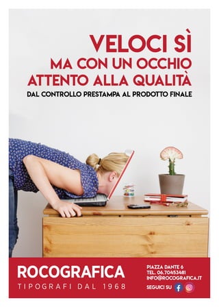 Piazza Dante 6
Tel. 06.70453481
info@rocografica.it
seguici su
Veloci sì
ma con UN OCCHIO
ATTENTO Alla qualità
DAL controllo PRESTAMPA AL PRODOTTO FINALE
 