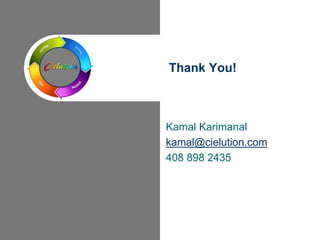 Kamal Karimanal
kamal@cielution.com
408 898 2435
Thank You!
 