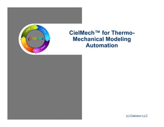 CielMech™ for Thermo- 
Mechanical Modeling 
Automation 
(c) Cielution LLC 
 