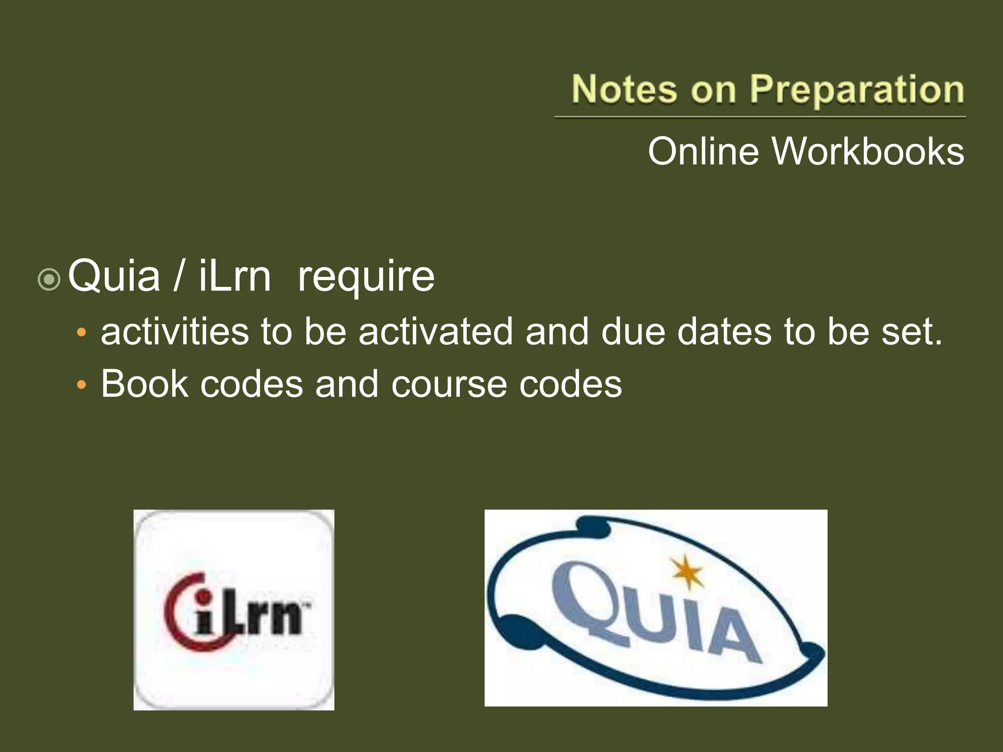 Online Workbooks
Quia / iLrn require
• activities to be activated and due dates to be set.
• Book codes and course codes
 
