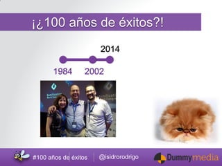 @isidrorodrigo 
#100 años de éxitos 
2014 
2002 
¡¿100 años de éxitos?! 
1984  