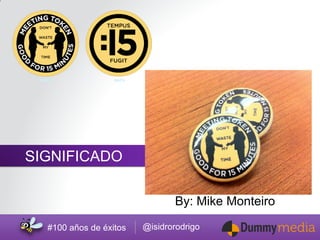 @isidrorodrigo 
#100 años de éxitos 
By: Mike Monteiro 
SIGNIFICADO  