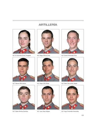 ARTILLERÍA




ALF. (F) Antonieta Durán Arriagada   ALF. Diego Ottone Lama    ALF. Camilo Hernández Pons




ALF. Fabrizio Riffo Muñoz            ALF. Diego Ortiz Rozas    ALF. Pablo Cacciuttolo Vargas




ALF. Fabián Burboa Quintana          ALF. Juan Araya Vergara   ALF. Hugo Fernández Hernández


                                                                                               131
 
