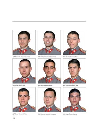 ALF. Fernando Massardo Armijo   ALF. Carlos Valenzuela Sepúlveda   ALF. Claudio Alvarado Ríos




ALF. Hugo Iriarte Flores        ALF. Pablo Vallejos Pierotic       ALF. Francisco Vergara Jara




ALF. Óscar Mamani Chávez        ALF. Mauricio Astudillo Andrades   ALF. Jorge Tudela Abarca


136
 