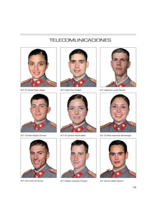 TELECOMUNICACIONES




ALF. (F) Vanesa Rojas Vargas       ALF. Felipe Arce Arellano         ALF. Alejandro Loyola Klenner




ALF. Christian Ilabaca Dumont      ALF. (F) Carolina Molina Mella    ALF. (F) María Ayamante Montenegro




ALF. Julio Kutscher Muñoz          ALF. Esteban Gutiérrez Portales   ALF. Alfonso Walter Alarcón


                                                                                                          139
 