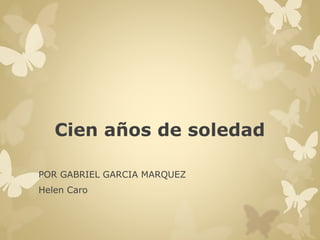 Cien años de soledad 
POR GABRIEL GARCIA MARQUEZ 
Helen Caro 
 