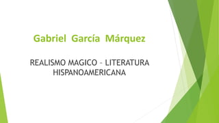 Gabriel García Márquez
REALISMO MAGICO – LITERATURA
HISPANOAMERICANA
 