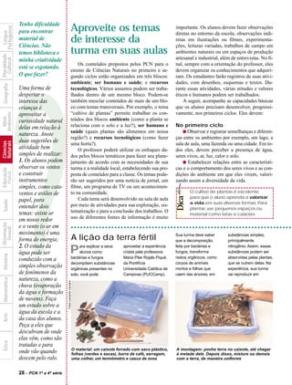 Tenho dificuldade
                                                                       Aproveite os temas                                           importante. Os alunos devem fazer observações
            Portuguesa



                         para encontrar
              Língua




                                                                                                                                    diretas no entorno da escola, observações indi-
                         material de
                         Ciências. Não
                                                                       de interesse da                                              retas em ilustrações ou filmes, experimenta-
                                                                                                                                    ções, leituras variadas, trabalhos de campo em
                         temos biblioteca e                            turma em suas aulas                                          ambientes naturais ou em espaços de produção
Pluralidade




                                                                                                                                    artesanal e industrial, além de entrevistas. No fi-
  Cultural




                         minha criatividade
                                                                           Os conteúdos propostos pelos PCN para o                  nal, sempre com a orientação do professor, eles
                         está se esgotando.                            ensino de Ciências Naturais no primeiro e se-                devem organizar os conhecimentos que adquiri-
                         O que fazer?                                  gundo ciclos estão organizados em três blocos:               ram. Os estudantes farão registros de suas ativi-
                                                                       ambiente; ser humano e saúde; e recursos                     dades, com desenhos, esquemas e textos. Du-
  Geografia




                         Uma forma de                                  tecnológicos. Vários assuntos podem ser traba-               rante essas atividades, várias atitudes e valores
                         despertar o                                   lhados dentro de um mesmo bloco. Podem-se                    éticos e humanos podem ser trabalhados.




                         ?
                         interesse das                                 também mesclar conteúdos de mais de um blo-                      A seguir, acompanhe as capacidades básicas
                         crianças é                                    co com temas transversais. Por exemplo, o tema               que os alunos precisam desenvolver, progressi-
                                                                       “cultivo de plantas” permite trabalhar os con-               vamente, nos primeiros ciclos. Eles devem:
Ambiente




                         aproveitar a
  Meio




                         curiosidade natural                           teúdos dos blocos ambiente (como a planta se
                         delas em relação à                            relaciona com o solo e a luz?), ser humano e                 No primeiro ciclo
                                                                       saúde (quais plantas são alimentos em nossa                      s Observar e registrar semelhanças e diferen-
                         natureza. Anote
                                                                       região?) e recursos tecnológicos (como fazer                 ças entre os ambientes por exemplo, um lago, a
                         duas sugestões de
Naturais
Ciências




                                                                       uma horta?).                                                 sala de aula, uma fazenda ou uma cidade. Em to-
                         atividade bem                                     O professor poderá utilizar os enfoques da-              dos eles, devem perceber a presença de água,
                         simples de realizar:                          dos pelos blocos temáticos para fazer seu plane-             seres vivos, ar, luz, calor e solo.
                         1. Os alunos podem                            jamento de acordo com as necessidades de sua                     s Estabelecer relações entre as característi-
                         observar os ventos                            turma e a realidade local, estabelecendo sua pro-            cas e o comportamento dos seres vivos e as con-
Educação




                         e construir
  Física




                                                                       posta de conteúdos para a classe. Os temas pode-             dições do ambiente em que eles vivem, valori-
                         instrumentos                                  rão ser sugeridos por uma notícia de jornal, um              zando assim a diversidade da vida.
                         simples, como cata-                           filme, um programa de TV ou um acontecimen-
                         ventos e aviões de                            to na comunidade.                                                   O cultivo de plantas é excelente
                                                                                                                                           para que o aluno aprenda a valorizar
                                                                                                                                    Dica

                         papel, para                                       Cada tema será desenvolvido na sala de aula
  Saúde




                                                                                                                                           a vida em suas diversas formas. Para
                         entender dois                                 por meio de atividades para sua exploração, sis-
                                                                                                                                           plantar, use pequenos espaços ou
                         temas: existe ar                              tematização e para a conclusão dos trabalhos. O
                                                                                                                                           material como latas e caixotes.
                                                                       uso de diferentes fontes de informação é muito
                         em nosso redor
Orientação




                         e o vento (o ar em
  Sexual




                         movimento) é uma                                                                                           Sua turma deve saber       substâncias simples,
                         forma de energia;                                A lição da terra fértil                                   que a decomposição,        principalmente
                         2. O estudo da                                                                                             feita por bactérias e      nitrogênio. Assim, essas
                         água pode ser                            P         ara explicar a seus
                                                                            alunos como
                                                                                                        aproveitar a experiência
                                                                                                        criada pela professora      fungos, transforma         substâncias podem ser
  História




                                                                       bactérias e fungos               Maria Pilar Rojals Piqué,   restos orgânicos, como     absorvidas pelas plantas,
                         conduzido com a
                                                                       decompõem substâncias            da Pontifícia               corpos de animais          que se nutrem delas. Na
                         simples observação                            orgânicas presentes no           Universidade Católica de    mortos e folhas que        experiência, sua turma
                         de fenômenos da                               solo, você pode                  Campinas (PUCCamp).         caem das árvores, em       vai reproduzir em
                         natureza, como a
  Matemática




                                                    Fotos Leonardo Carneiro




                         chuva (evaporação
                         da água e formação
                         de nuvens). Faça
                         um estudo sobre a
                         água da escola e a
  Arte




                         da casa dos alunos.
                         Peça a eles que
                         descubram de onde
                         elas vêm, como são
  Ética




                         tratadas e para
                                                                              O material: um caixote forrado com saco plástico,     A montagem: ponha terra no caixote, até chegar
                         onde vão quando                                      folhas (verdes e secas), borra de café, serragem,     à metade dele. Depois disso, misture os demais
                         descem pelo ralo.                                    uma colher, um termômetro e casca de ovos             com a terra, de maneira uniforme


                         28   - PCN 1ª a 4ª série
 
