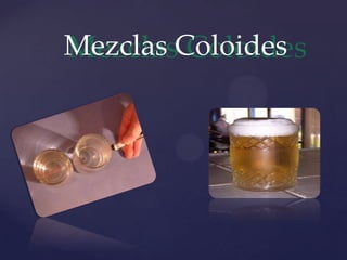 {
Mezclas Coloides
 