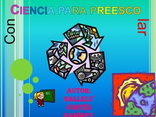 Ciencia para preesco lar Con Autor: Nallely Cortés Ramírez 