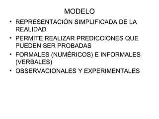 MODELO REPRESENTACIÓN SIMPLIFICADA DE LA REALIDAD PERMITE REALIZAR PREDICCIONES QUE PUEDEN SER PROBADAS  FORMALES (NUMÉRICOS) E INFORMALES (VERBALES) OBSERVACIONALES Y EXPERIMENTALES 