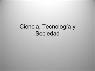 Ciencia, Tecnología y
      Sociedad
 