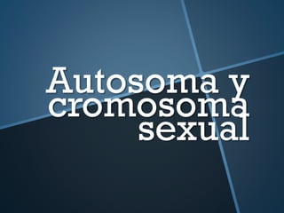Autosoma y
cromosoma
sexual

 