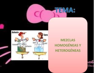 MEZCLAS
HOMOGÉNEAS Y
HETEROGÉNEAS

 
