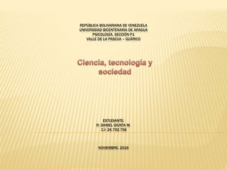 REPÚBLICA BOLIVARIANA DE VENEZUELA
UNIVERSIDAD BICENTENARIA DE ARAGUA
PSICOLOGÍA, SECCIÓN P1
VALLE DE LA PASCUA – GUÁRICO
ESTUDIANTE:
R. DANIEL GIUNTA M.
C.I: 24.792.756
NOVIEMBRE, 2016
 