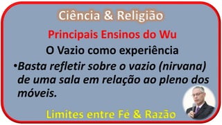 Ciência & Religião
Limites entre Fé & Razão
Principais Ensinos do Wu
O Vazio como experiência
•Basta refletir sobre o vazio (nirvana)
de uma sala em relação ao pleno dos
móveis.
 