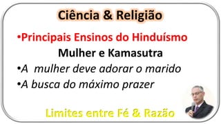 Ciência & Religião
Limites entre Fé & Razão
•Principais Ensinos do Hinduísmo
Mulher e Kamasutra
•A mulher deve adorar o marido
•A busca do máximo prazer
 