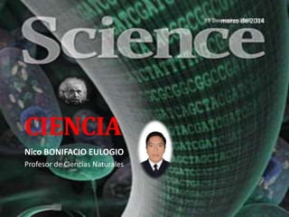 CIENCIA
Nico BONIFACIO EULOGIO
Profesor de Ciencias Naturales
marzo de 2014
 