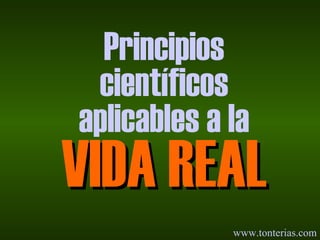 Principios científicos aplicables a la VIDA REAL www.tonterias.com 