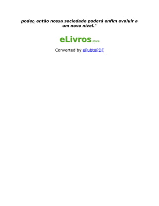 poder, então nossa sociedade poderá enﬁm evoluir a
um novo nível."
eLivros
eLivros.love
.love
Converted by ePubtoPDF
 