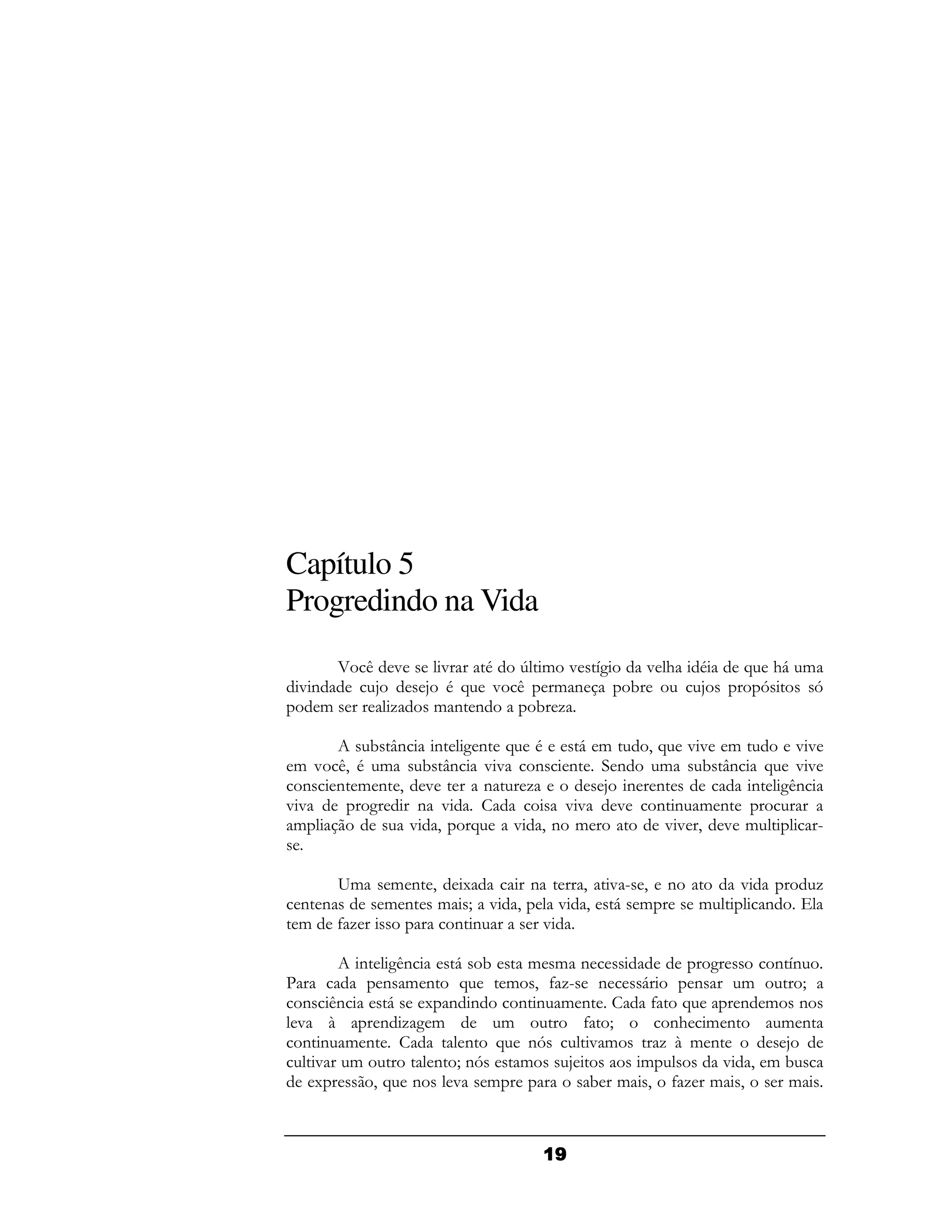 Capítulo 5
Progredindo na Vida
       5 / "      "   . > & " H
                              2   "#      .   A # &
                                                 6
 "(       :     : . A " / & (   !         :    D   D
   &        -    & ( (   ! -

       ! J( ( 2( A .    6&    9 A "" &       ""
 & " /. &
     9      ! J( "" ( (    (    &    ! J( A ""
  ( ( & ( 9 "    (  -     : ( (          ( 2(
                                            /
""     2    ( "        ""  " (( & (
 &         " 9  A  " 9( &        "" 9 " &      F


       G&   & ( 9 1     (    9   "F 9 (       "       -
 ( (        & ( & I " 9    " 9   6 &      &       (
 & 4-             ((     "

       ( 2(/    6 !    & & (            2    (H(
C        ( & ( A    & 9 4- (
                          F     6     (   &      I
 ( / (    6 1 ( (     (( & (     4 A      ( & (
 " B     ( -2&      &       4 I    ( & (
                                    #         & (
 (( & (          ( A (  D   "&    -B & (      :
  " &         ( ID
                 (    &   :     &        " 9 &!
  1     9A (    " &         ! & 9 4- & 9       &



                          -
 