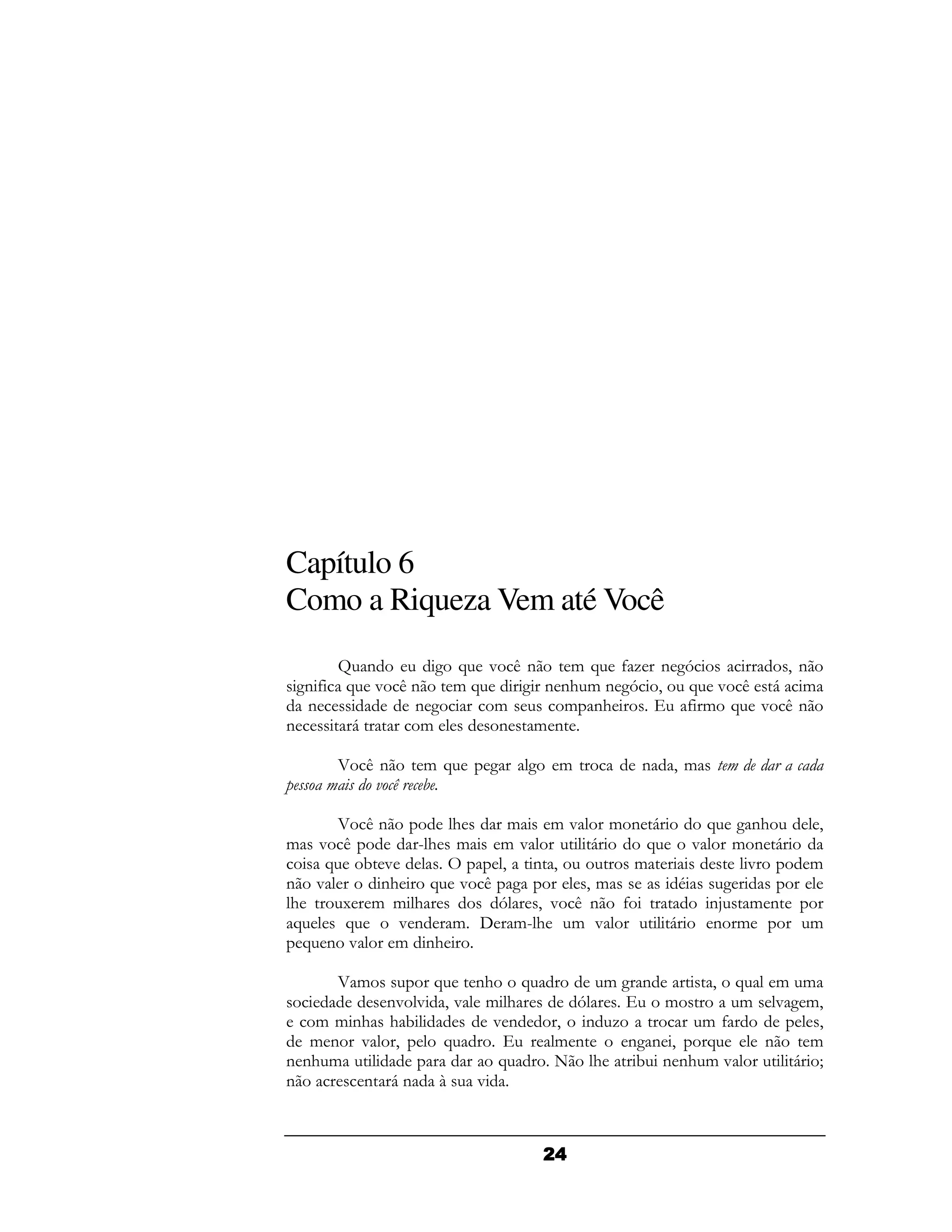 Capítulo 6
Como a Riqueza Vem até Você
    N (      2 A " /(   & A 4- ( 2D       9(
 2 4 A " /(
  (           &A    2 (( & (2 9
                        #    D    A " / 6 &
  (       (2     &     & ( #      4 & A " /(
(    6     &      ( & (

     5 /(    &A    2   2 &        (   9&
             !

     5 /(       #   &    &"   & ( 6      A 2( #     9
&  " /      F# &  &"        6    A     "    & ( 6
    A ! "         9   ( 9       &            "      &
( "     (#   A " / 2        9&       .     2
#    1 & & #      D    9 " /( 4          (: & (
 A    A   "( &      &F # & "        6    ( &        &
  A ( "   & ( #

     5&     A  ( # A          &2 (      9 A  & &
         ( " 9" & #
          "                 D      &      & " 2 &9
  & & ( #!
       #          "(      9 ( -        &4        9
  & ( " 9    A            & (   ( (9
                                 2     A    (   &
(( &
  #               A       + #    ! (( & "
                                     #        6 I
(      ( 6( B   "



                         !
 