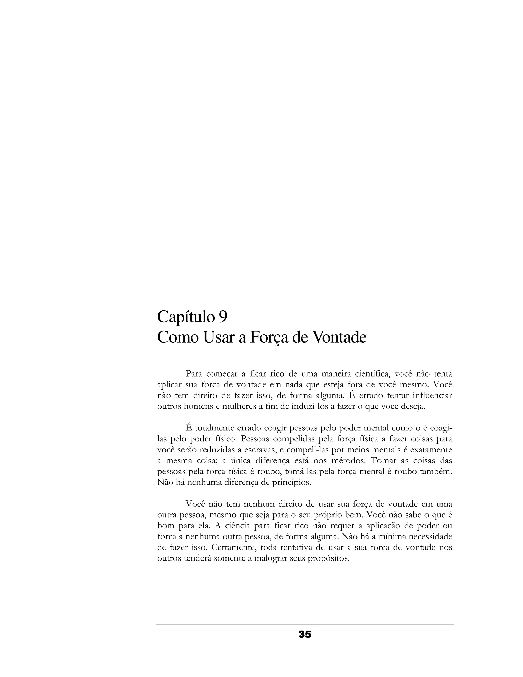 Capítulo 9
Como Usar a Força de Vontade
    C       &    4         & & (     (H 9 " / (
                                      4          (
        4     "(      &( A      :4     " /& & 5 /
(   &         4-    9   4 & 2& L          ( ( (4
    #& (    & #    4&    ( -F   4-   A " /    :

    L   & (        2                & (   &  .  2F
         4
         H    C     &          4   4
                                   H    4-
" /      -      " 9   & F        &   & ( . 1 & (
 & &     I > (  4 (    6(     &.       &
       4   4H .  ! 9 &6F       4   & ( .   ! &!.&
+ # (( & 4 (
    6 #             (H

     5 /(   & (( &#                4     "(    & &
        9& & A     :         D    ! & 5 /(   ! A .
!&          /(       4     (    A
4    (( &
       #            9 4 & 2 & + # &H & (
                                      6  (
  4-        & ( 9      ( "             4    "(   (
      ( 6 & ( & 2             D
 