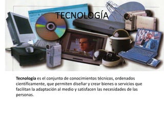 TECNOLOGÍA<br />      Tecnología es el conjunto de conocimientos técnicos, ordenados científicamente, que permiten diseñar...