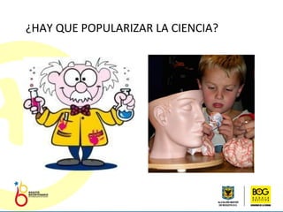 ¿HAY QUE POPULARIZAR LA CIENCIA?  