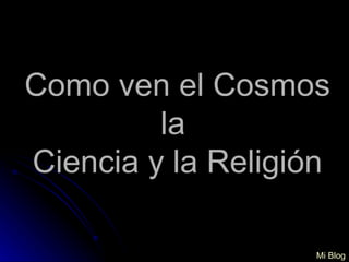 Como ven el Cosmos la  Ciencia y la Religión Mi Blog 