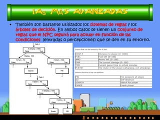 •Posteriormente se empezó a utilizar las llamadas máquinas de estados finitos, las cuales definen una serie de estados posibles para el NPC y las transiciones entre ellos (basadas en percepciones sobre el juego o sobre el jugador). 
By Fergu  
