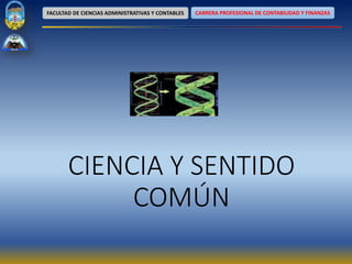 FACULTAD DE CIENCIAS ADMINISTRATIVAS Y CONTABLES CARRERA PROFESIONAL DE CONTABILIDAD Y FINANZAS
CIENCIA Y SENTIDO
COMÚN
 