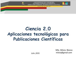 Ciencia 2.0
Aplicaciones tecnológicas para
Publicaciones Científicas
MSc. Mitvia Blanco
mitvia@gmail.comJulio ,2019
 