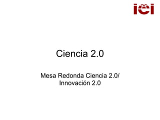 Ciencia 2.0

Mesa Redonda Ciencia 2.0/
     Innovación 2.0
 