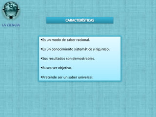 CARACTERÍSTICASLA CIENCIAEs un modo de saber racional.