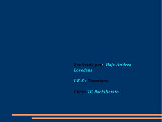 Realizado por : :  Haja Andrea Loredana I.E.S : Turaniana Cursi: 1C Bachillerato.  