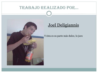 Trabajo realizado por… Joel Deligiannis Y ésta es su parte más dulce, lo juro