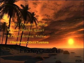 López Fernández, Marina Pastor Moreno, Ismael Psaros Ilarduya, Andrea 1ºBachillerato C –  I.E.S  Turaniana Filosofía y Ciudadanía 09/2010 