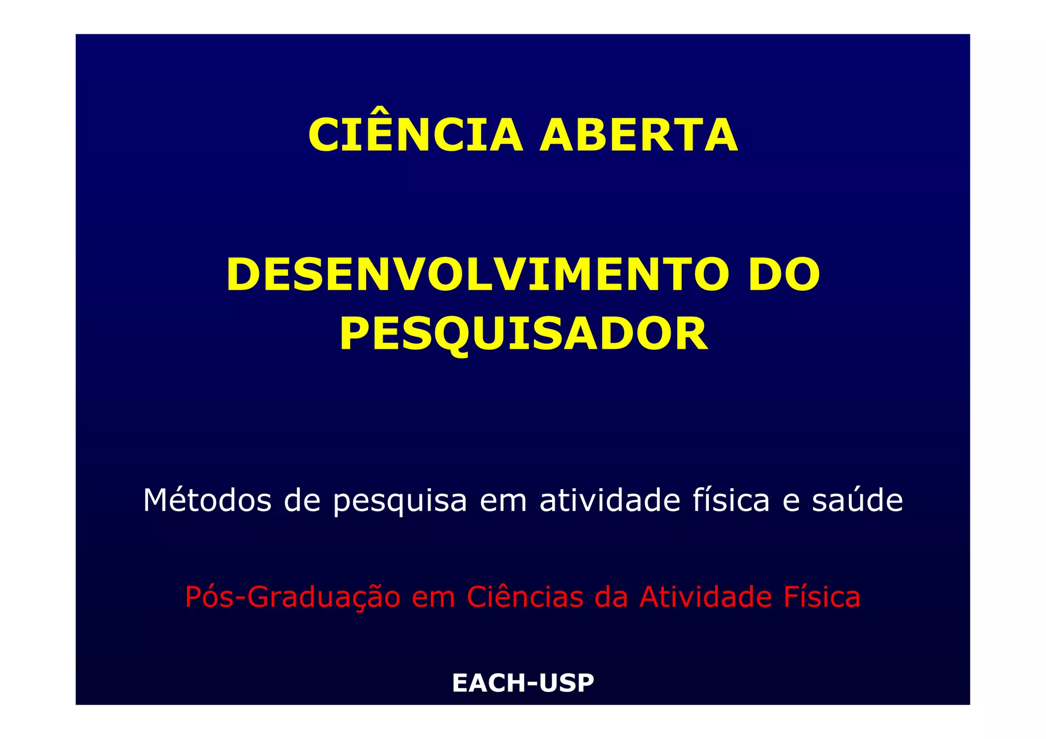 Métodos de pesquisa em atividade física e saúde
Pós-Graduação em Ciências da Atividade Física
EACH-USP
CIÊNCIA ABERTA
DESENVOLVIMENTO DO
PESQUISADOR