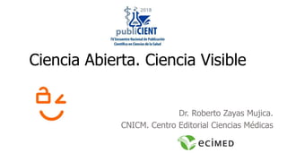 Ciencia Abierta. Ciencia Visible
Dr. Roberto Zayas Mujica.
CNICM. Centro Editorial Ciencias Médicas
 