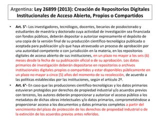 Argentina: Ley 26899 (2013): Creación de Repositorios Digitales
Institucionales de Acceso Abierto, Propios o Compartidos
•...