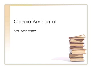 Ciencia Ambiental
Sra. Sanchez
 