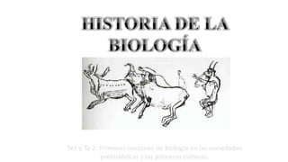 Te1 y Te 2: Primeras nociones de biología en las sociedades
prehistóricas y las primeras culturas.
 