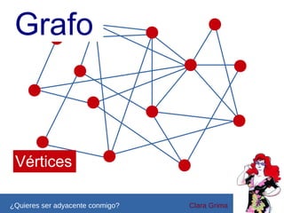 Grafo

Vértices
¿Quieres ser adyacente conmigo?

Clara Grima

 